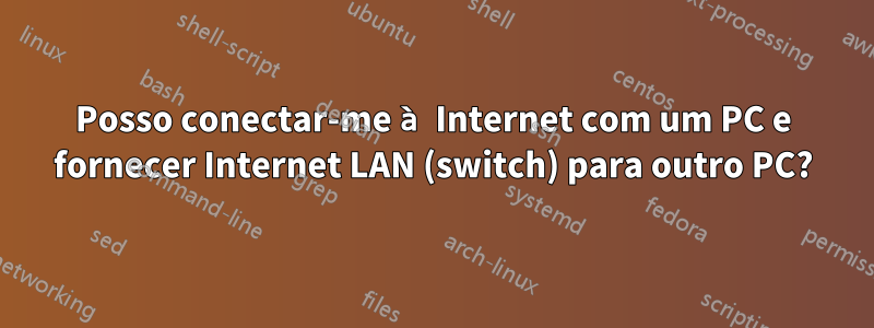 Posso conectar-me à Internet com um PC e fornecer Internet LAN (switch) para outro PC?