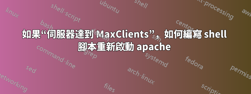 如果“伺服器達到 MaxClients”，如何編寫 shell 腳本重新啟動 apache