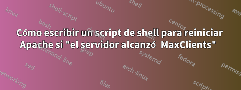 Cómo escribir un script de shell para reiniciar Apache si "el servidor alcanzó MaxClients"