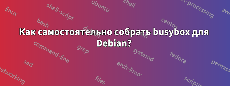 Как самостоятельно собрать busybox для Debian?