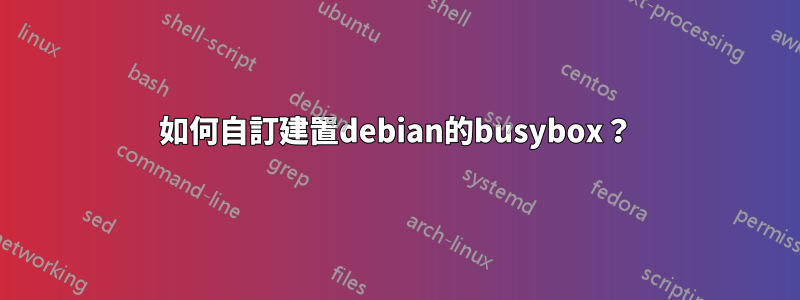 如何自訂建置debian的busybox？