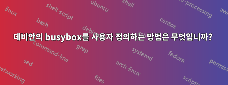 데비안의 busybox를 사용자 정의하는 방법은 무엇입니까?