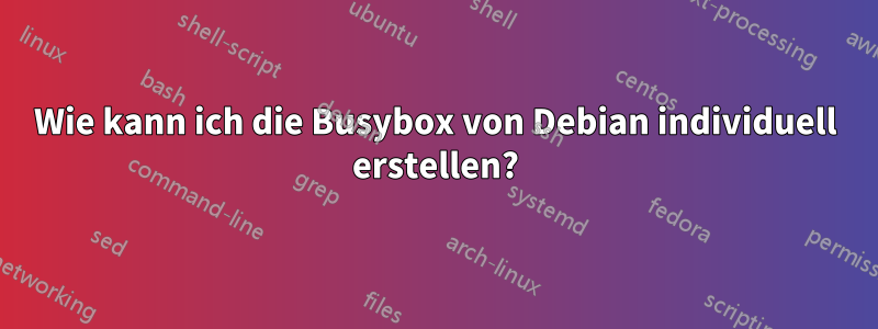 Wie kann ich die Busybox von Debian individuell erstellen?