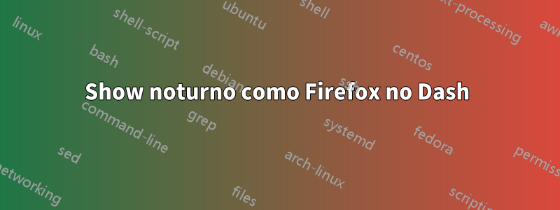 Show noturno como Firefox no Dash