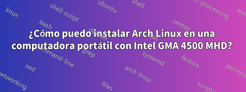 ¿Cómo puedo instalar Arch Linux en una computadora portátil con Intel GMA 4500 MHD?