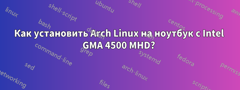 Как установить Arch Linux на ноутбук с Intel GMA 4500 MHD?