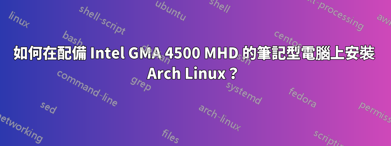 如何在配備 Intel GMA 4500 MHD 的筆記型電腦上安裝 Arch Linux？