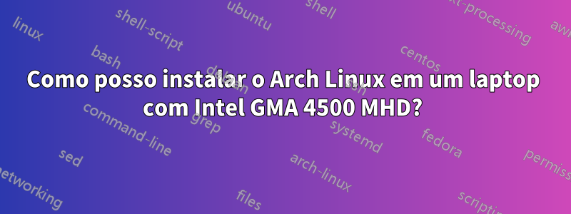 Como posso instalar o Arch Linux em um laptop com Intel GMA 4500 MHD?