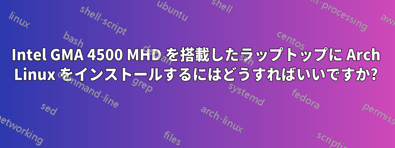 Intel GMA 4500 MHD を搭載したラップトップに Arch Linux をインストールするにはどうすればいいですか?