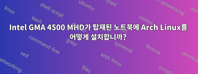 Intel GMA 4500 MHD가 탑재된 노트북에 Arch Linux를 어떻게 설치합니까?