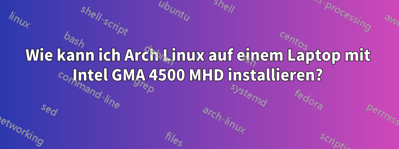 Wie kann ich Arch Linux auf einem Laptop mit Intel GMA 4500 MHD installieren?