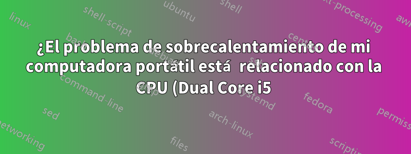 ¿El problema de sobrecalentamiento de mi computadora portátil está relacionado con la CPU (Dual Core i5) o GPU (Nvidia 320M)? ¿Puedo solucionarlo en Linux Mint?