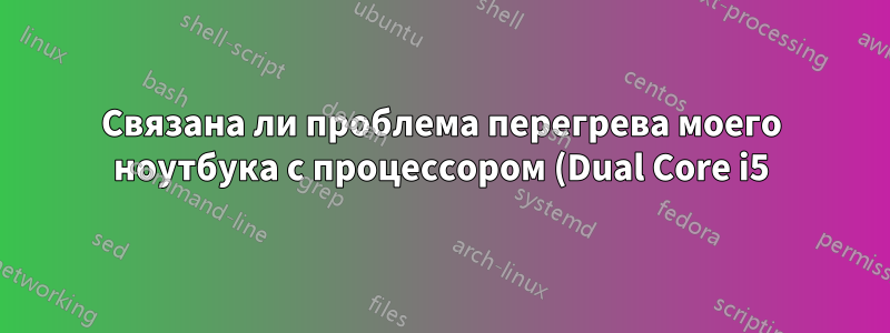 Связана ли проблема перегрева моего ноутбука с процессором (Dual Core i5) или графическим процессором (Nvidia 320M) и можно ли ее исправить в Linux Mint?