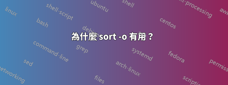 為什麼 sort -o 有用？