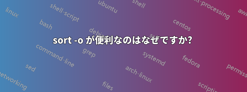 sort -o が便利なのはなぜですか?