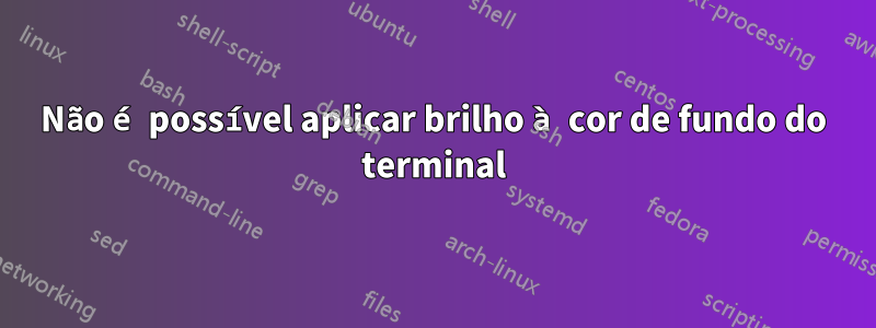 Não é possível aplicar brilho à cor de fundo do terminal