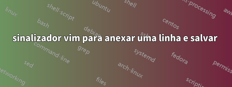 sinalizador vim para anexar uma linha e salvar