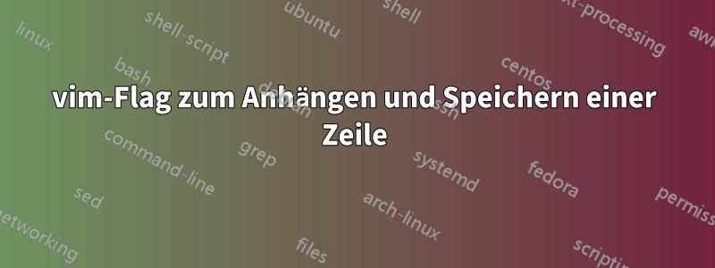 vim-Flag zum Anhängen und Speichern einer Zeile