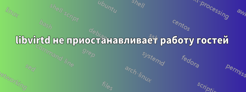 libvirtd не приостанавливает работу гостей