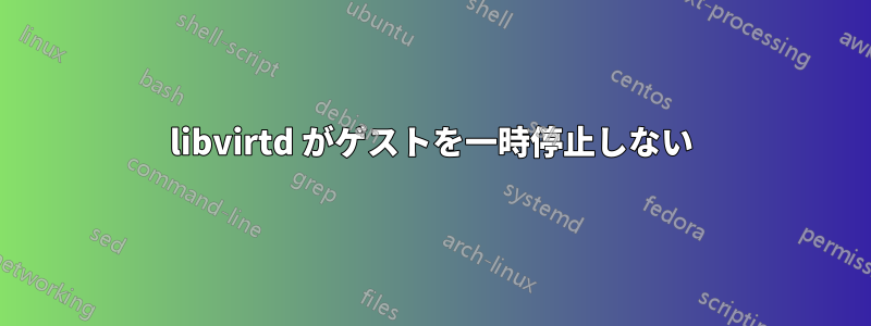 libvirtd がゲストを一時停止しない