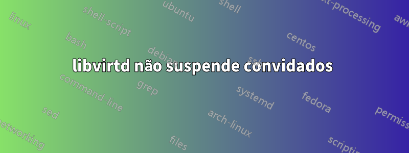 libvirtd não suspende convidados