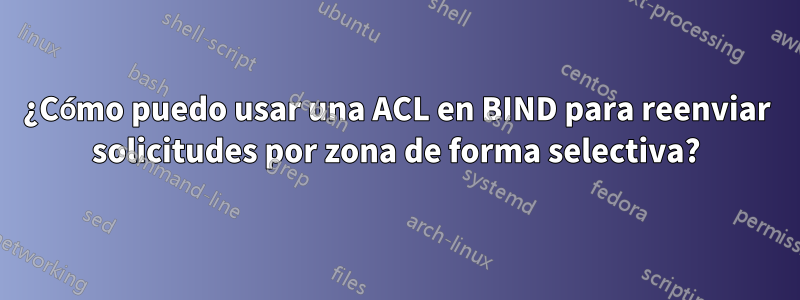 ¿Cómo puedo usar una ACL en BIND para reenviar solicitudes por zona de forma selectiva?