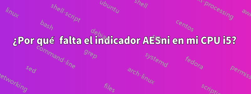 ¿Por qué falta el indicador AESni en mi CPU i5?