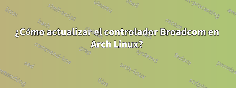 ¿Cómo actualizar el controlador Broadcom en Arch Linux?