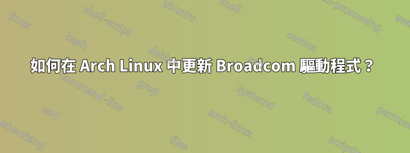 如何在 Arch Linux 中更新 Broadcom 驅動程式？