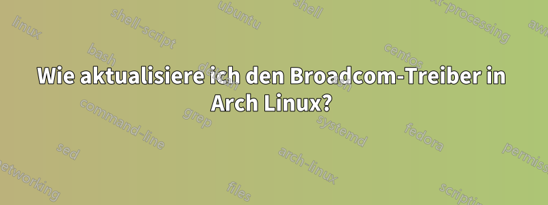 Wie aktualisiere ich den Broadcom-Treiber in Arch Linux?