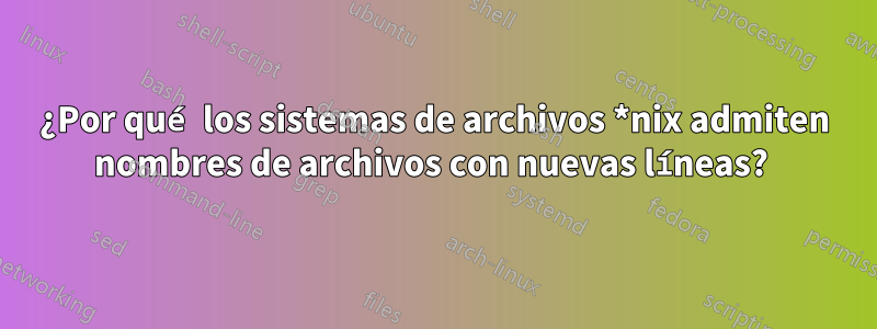 ¿Por qué los sistemas de archivos *nix admiten nombres de archivos con nuevas líneas? 