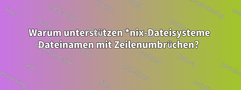 Warum unterstützen *nix-Dateisysteme Dateinamen mit Zeilenumbrüchen? 