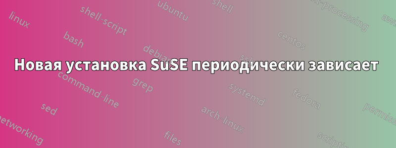 Новая установка SuSE периодически зависает