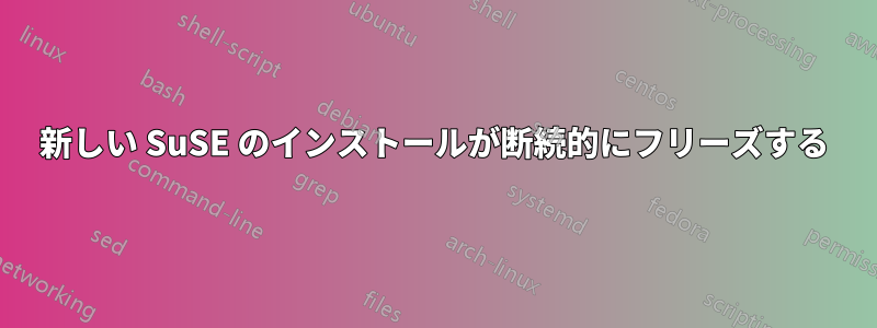 新しい SuSE のインストールが断続的にフリーズする