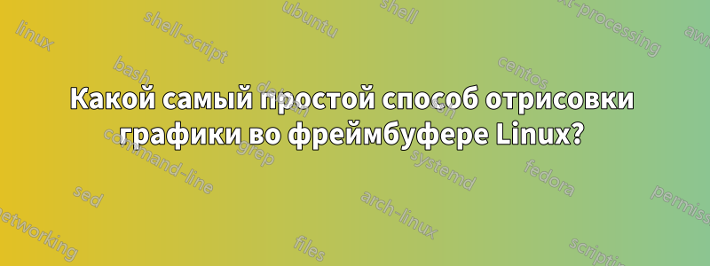 Какой самый простой способ отрисовки графики во фреймбуфере Linux?