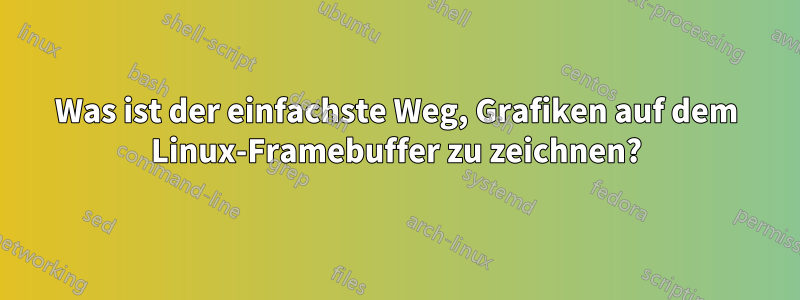 Was ist der einfachste Weg, Grafiken auf dem Linux-Framebuffer zu zeichnen?