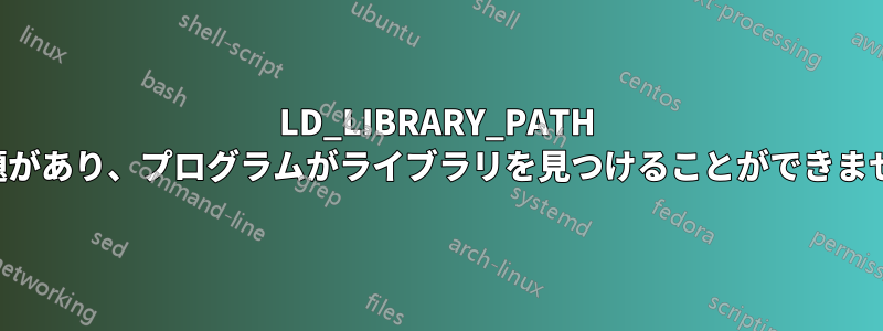 LD_LIBRARY_PATH に問題があり、プログラムがライブラリを見つけることができません。