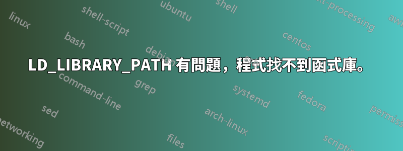 LD_LIBRARY_PATH 有問題，程式找不到函式庫。