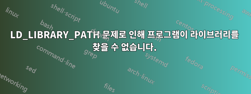 LD_LIBRARY_PATH 문제로 인해 프로그램이 라이브러리를 찾을 수 없습니다.