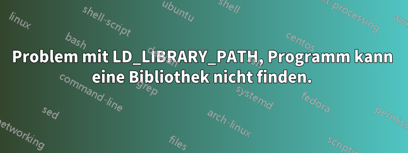 Problem mit LD_LIBRARY_PATH, Programm kann eine Bibliothek nicht finden.