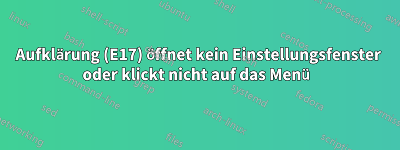 Aufklärung (E17) öffnet kein Einstellungsfenster oder klickt nicht auf das Menü