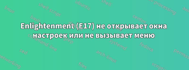 Enlightenment (E17) не открывает окна настроек или не вызывает меню