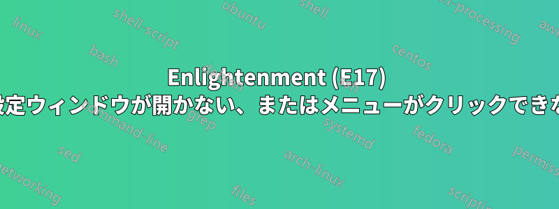 Enlightenment (E17) で設定ウィンドウが開かない、またはメニューがクリックできない