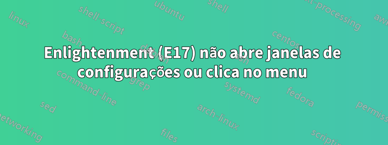 Enlightenment (E17) não abre janelas de configurações ou clica no menu