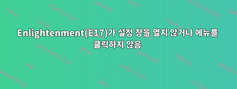 Enlightenment(E17)가 설정 창을 열지 않거나 메뉴를 클릭하지 않음