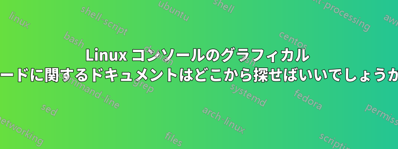 Linux コンソールのグラフィカル モードに関するドキュメントはどこから探せばいいでしょうか?