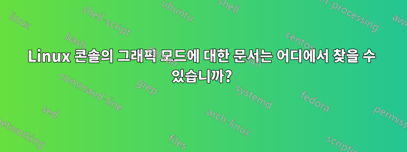 Linux 콘솔의 그래픽 모드에 대한 문서는 어디에서 찾을 수 있습니까?