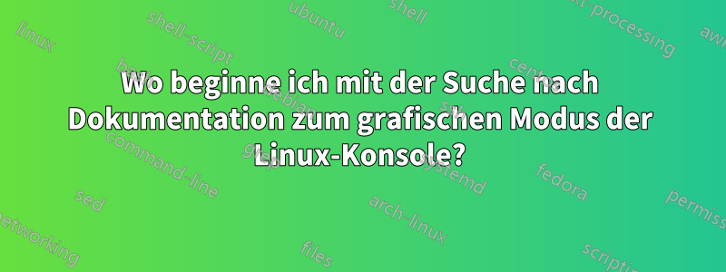 Wo beginne ich mit der Suche nach Dokumentation zum grafischen Modus der Linux-Konsole?