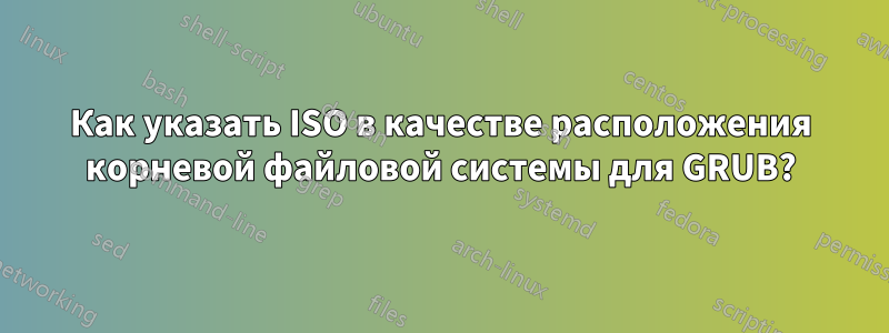 Как указать ISO в качестве расположения корневой файловой системы для GRUB?