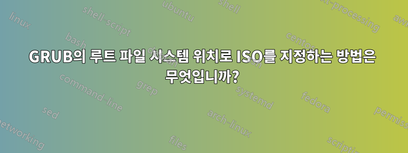 GRUB의 루트 파일 시스템 위치로 ISO를 지정하는 방법은 무엇입니까?